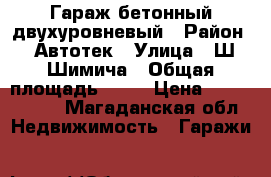 Гараж бетонный двухуровневый › Район ­ Автотек › Улица ­ Ш-Шимича › Общая площадь ­ 48 › Цена ­ 1 100 000 - Магаданская обл. Недвижимость » Гаражи   